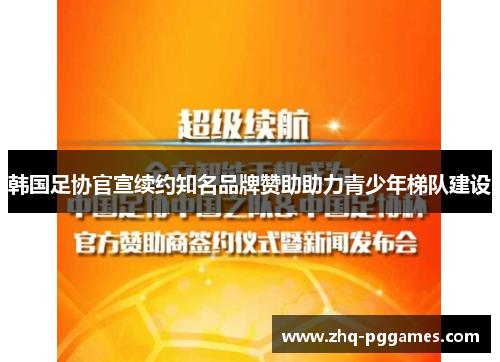 韩国足协官宣续约知名品牌赞助助力青少年梯队建设 韩国足协官宣续约知名品牌赞助助力青少年梯队建设