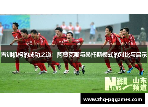 青训机构的成功之道:阿贾克斯与桑托斯模式的对比与启示 青训机构的成功之道:阿贾克斯与桑托斯模式的对比与启示