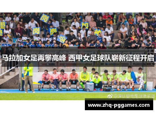 马拉加女足再攀高峰 西甲女足球队崭新征程开启 马拉加女足再攀高峰 西甲女足球队崭新征程开启