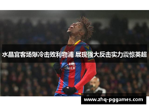 水晶宫客场爆冷击败利物浦 展现强大反击实力震惊英超 水晶宫客场爆冷击败利物浦 展现强大反击实力震惊英超