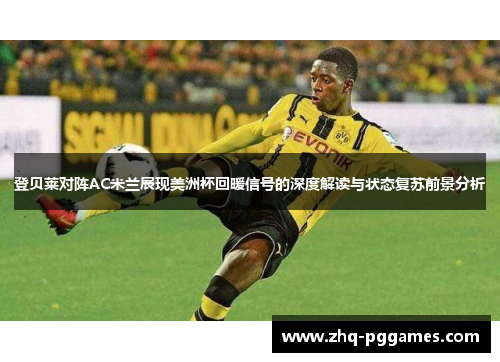 登贝莱对阵AC米兰展现美洲杯回暖信号的深度解读与状态复苏前景分析 登贝莱对阵AC米兰展现美洲杯回暖信号的深度解读与状态复苏前景分析