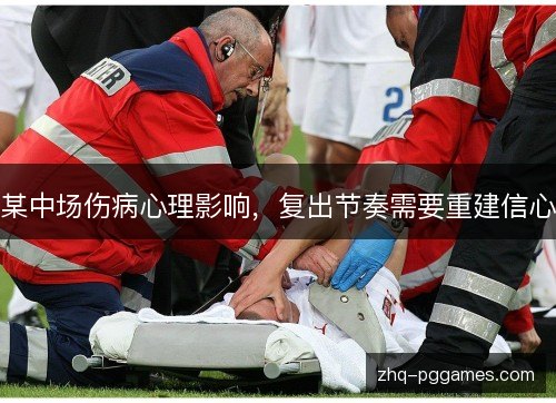 某中场伤病心理影响，复出节奏需要重建信心