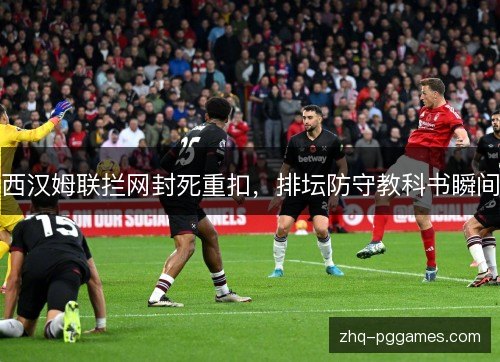 西汉姆联拦网封死重扣，排坛防守教科书瞬间