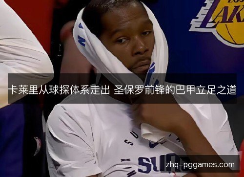 卡莱里从球探体系走出 圣保罗前锋的巴甲立足之道 卡莱里从球探体系走出 圣保罗前锋的巴甲立足之道